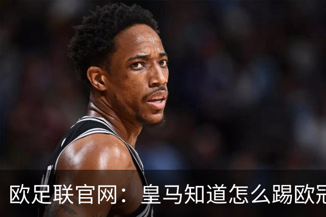 欧足联官网：皇马知道怎么踢欧冠 两位老将贡献大